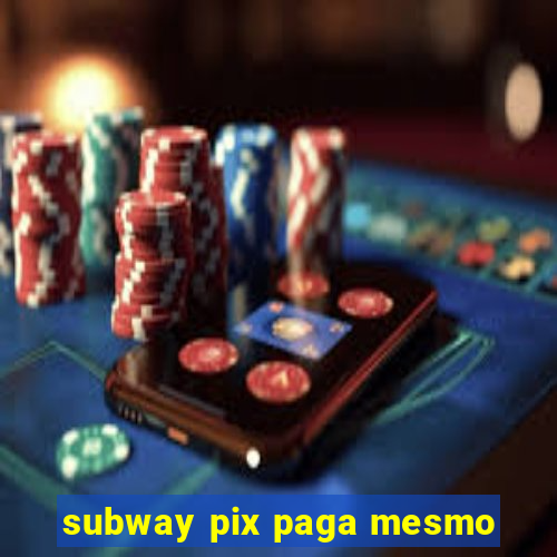 subway pix paga mesmo